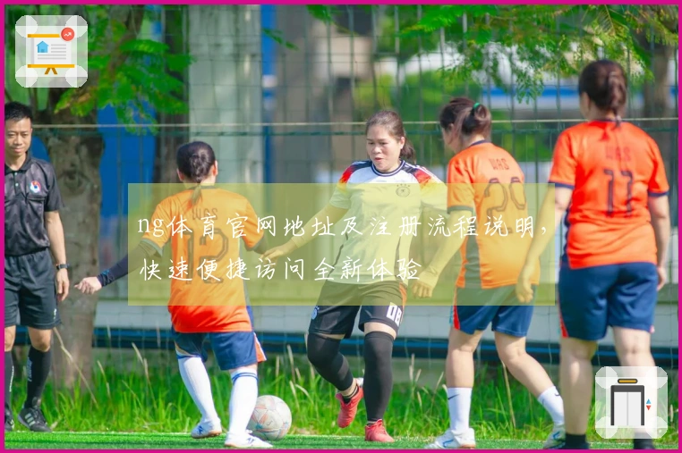 ng体育官网地址及注册流程说明，快速便捷访问全新体验
