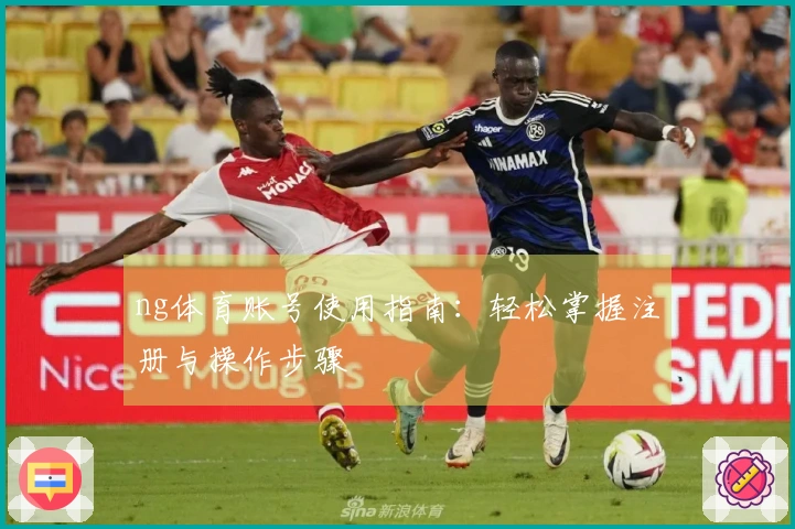 ng体育账号使用指南：轻松掌握注册与操作步骤