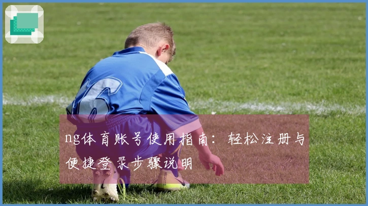 ng体育账号使用指南：轻松注册与便捷登录步骤说明