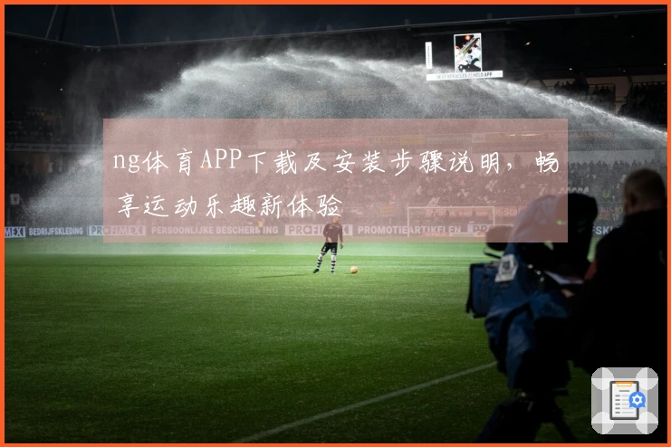 ng体育APP下载及安装步骤说明，畅享运动乐趣新体验